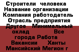 Строители 2человека › Название организации ­ Компания-работодатель › Отрасль предприятия ­ Другое › Минимальный оклад ­ 90 000 - Все города Работа » Вакансии   . Ханты-Мансийский,Мегион г.